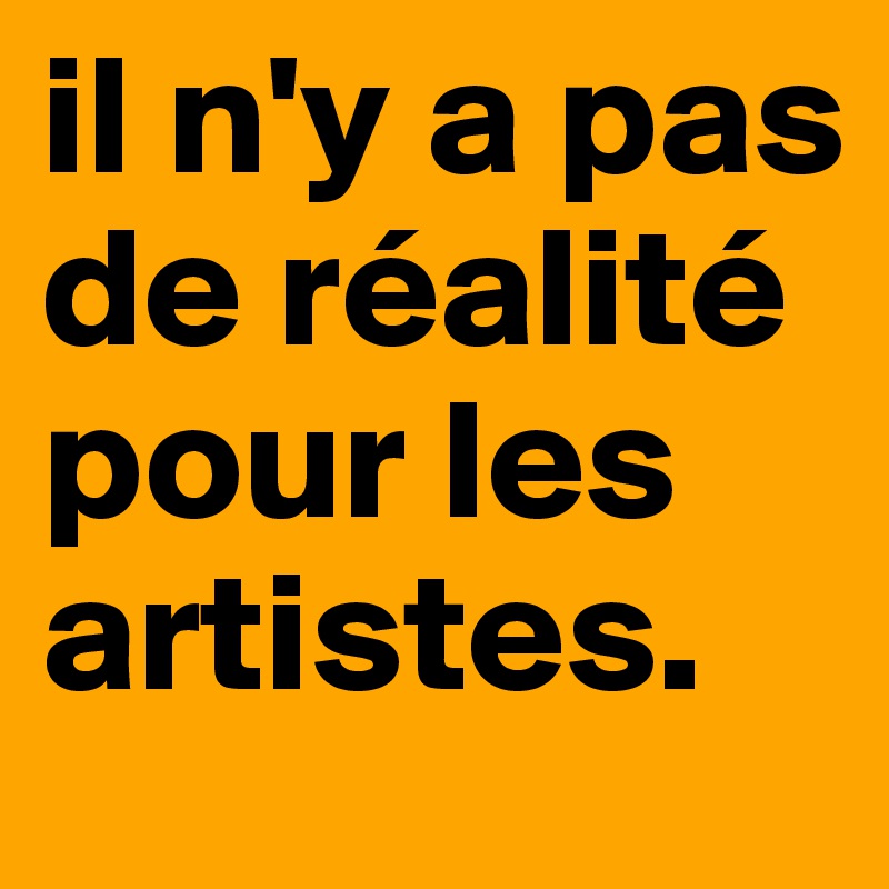 il n'y a pas de réalité pour les artistes. 