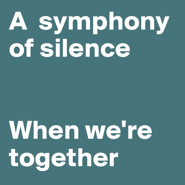 A  symphony of silence


When we're together