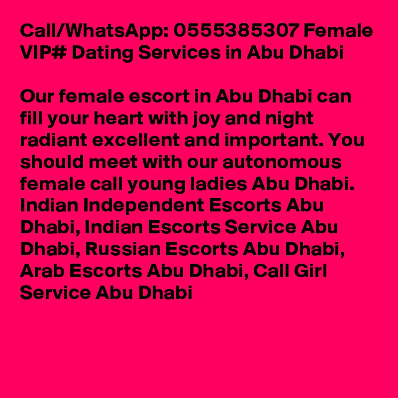 Call/WhatsApp: 0555385307 Female VIP# Dating Services in Abu Dhabi

Our female escort in Abu Dhabi can fill your heart with joy and night radiant excellent and important. You should meet with our autonomous female call young ladies Abu Dhabi. Indian Independent Escorts Abu Dhabi, Indian Escorts Service Abu Dhabi, Russian Escorts Abu Dhabi, Arab Escorts Abu Dhabi, Call Girl Service Abu Dhabi
