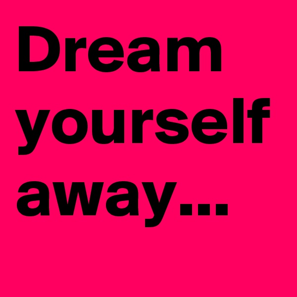 Dream yourself away...