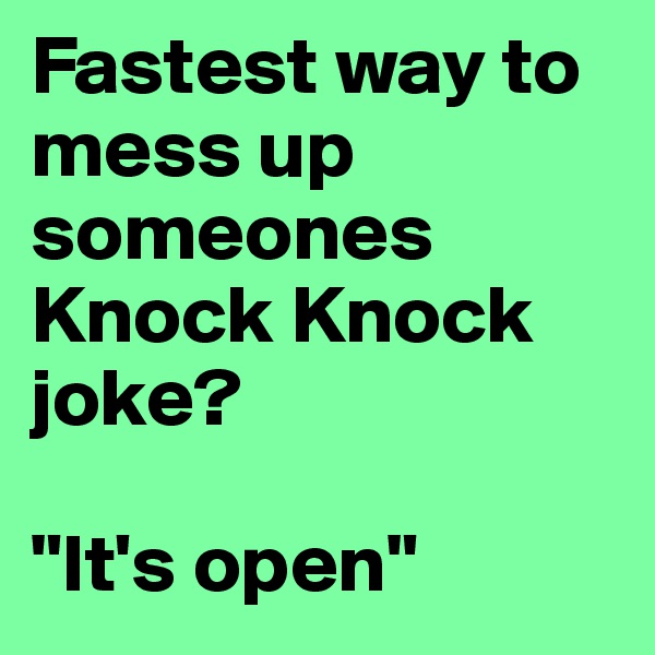 Fastest way to mess up someones Knock Knock joke?

"It's open"