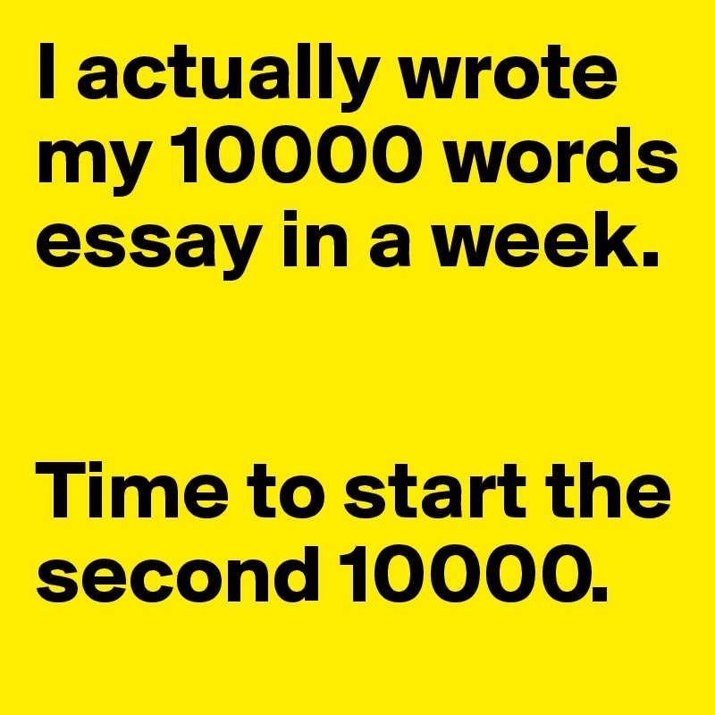 I actually wrote my 10000 words essay in a week. 


Time to start the second 10000.