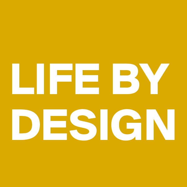 
LIFE BY DESIGN