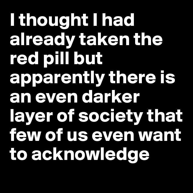 I thought I had already taken the red pill but apparently there is an even darker layer of society that few of us even want to acknowledge 