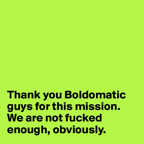 






Thank you Boldomatic guys for this mission. We are not fucked enough, obviously. 