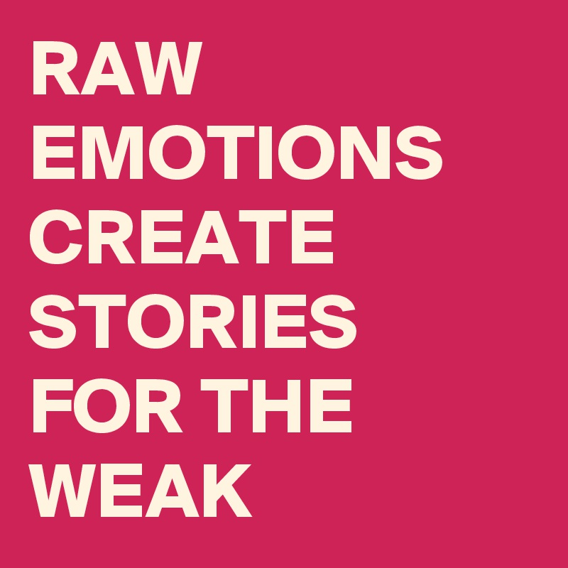 RAW EMOTIONS
CREATE
STORIES
FOR THE
WEAK