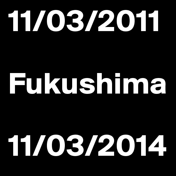 11/03/2011

Fukushima

11/03/2014