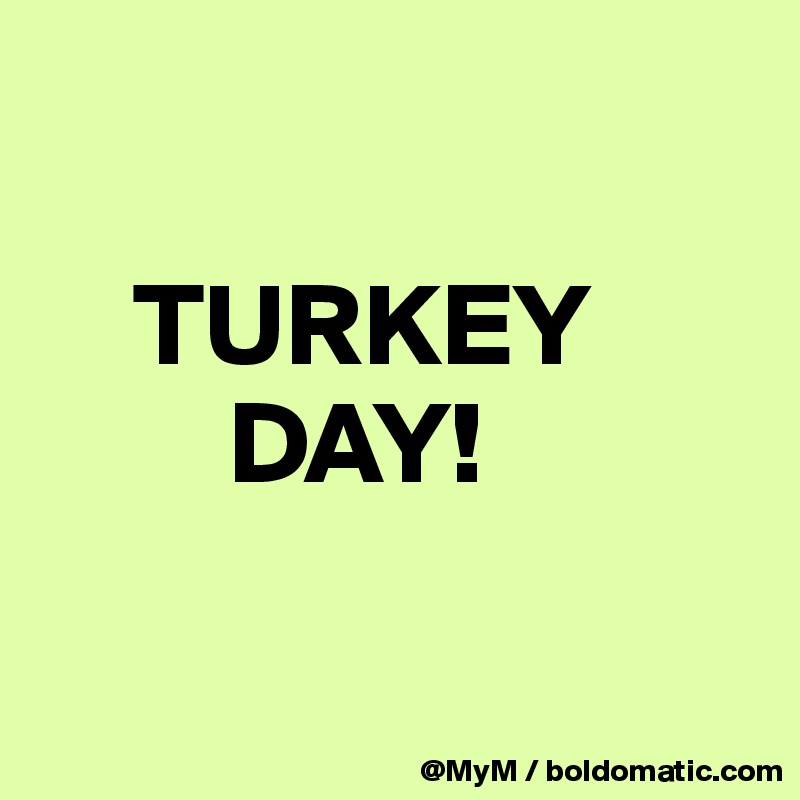 

    TURKEY     
        DAY!

