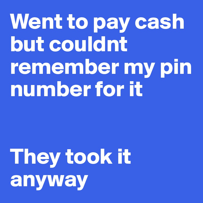 Went to pay cash but couldnt remember my pin number for it


They took it anyway