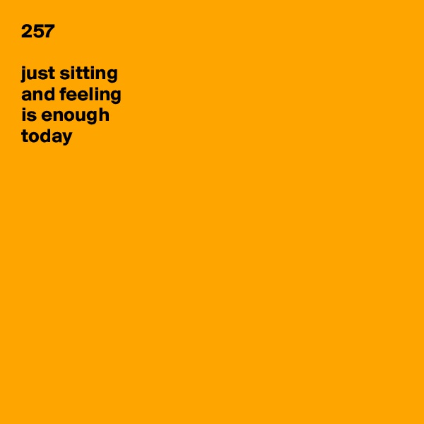 257

just sitting
and feeling
is enough
today











