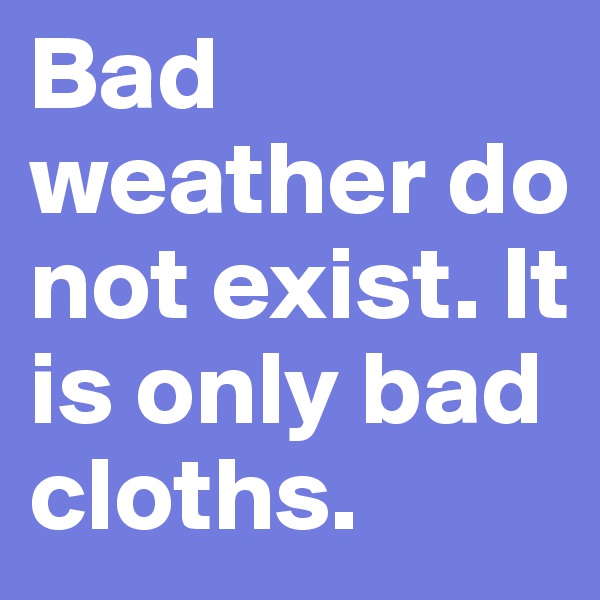 Bad weather do not exist. It is only bad cloths.