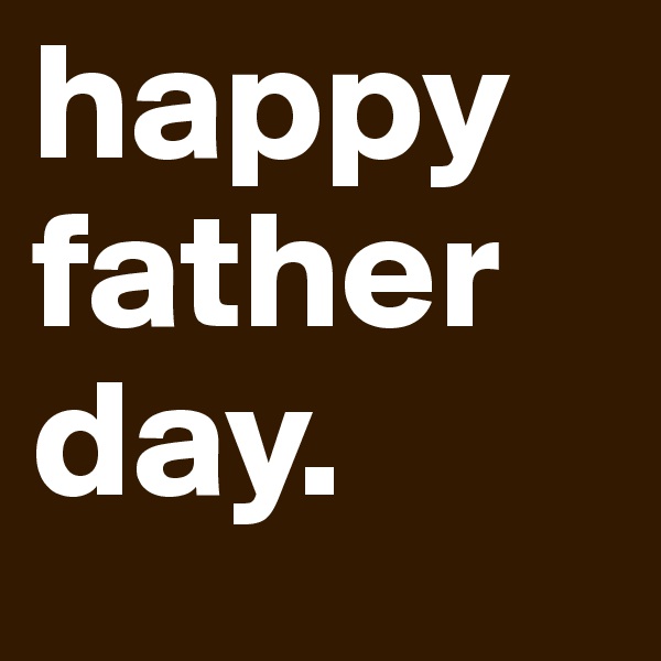 happy father day. 