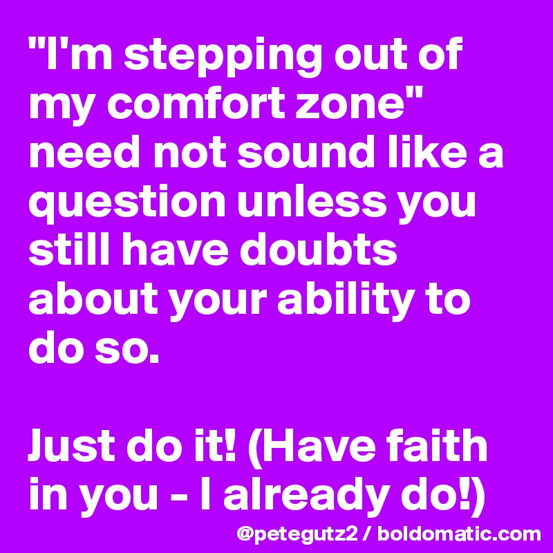 "I'm stepping out of my comfort zone" need not sound like a question unless you still have doubts about your ability to do so.

Just do it! (Have faith in you - I already do!)
