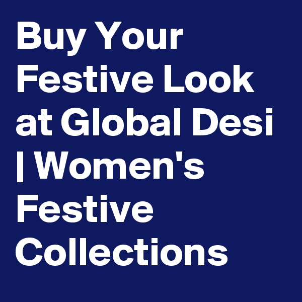 Buy Your Festive Look at Global Desi | Women's Festive Collections