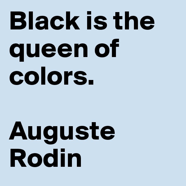 Black is the queen of colors.

Auguste Rodin