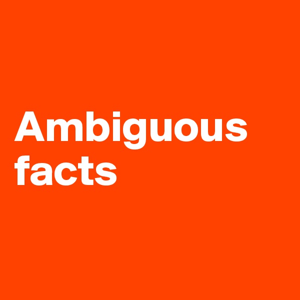 

Ambiguous facts

