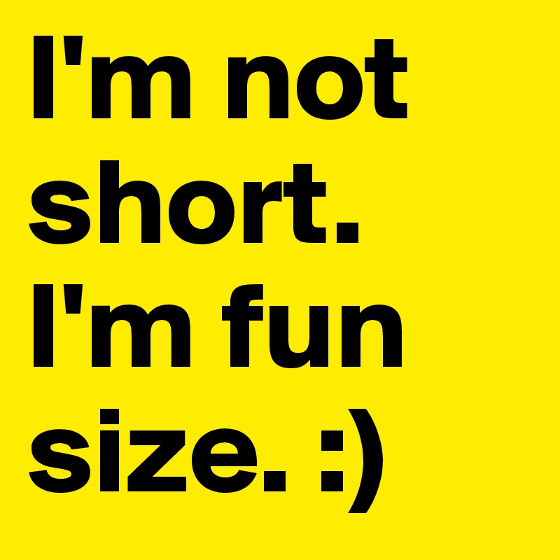 I'm not short. I'm fun size. :)