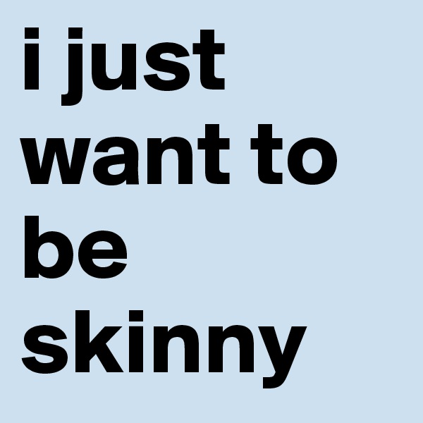 i just want to be skinny 