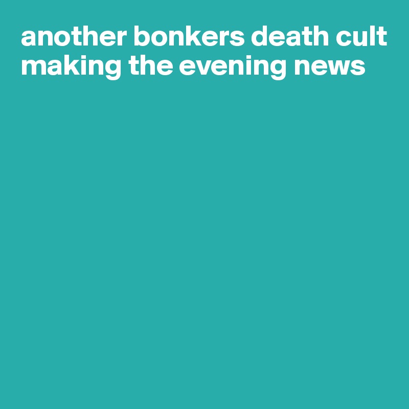 another bonkers death cult
making the evening news









