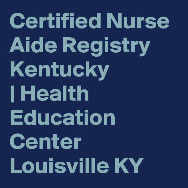 Certified Nurse Aide Registry Kentucky 
| Health Education Center Louisville KY