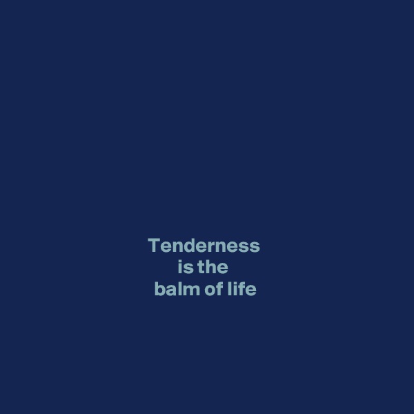









Tenderness 
is the 
balm of life



