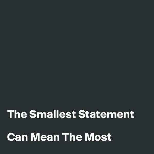 








The Smallest Statement

Can Mean The Most