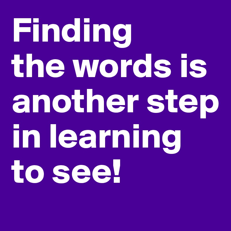 Finding 
the words is another step in learning to see!
