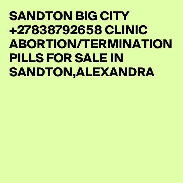 SANDTON BIG CITY +27838792658 CLINIC ABORTION/TERMINATION PILLS FOR SALE IN SANDTON,ALEXANDRA