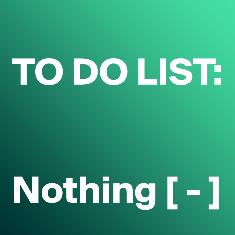 
TO DO LIST:


Nothing [ - ]