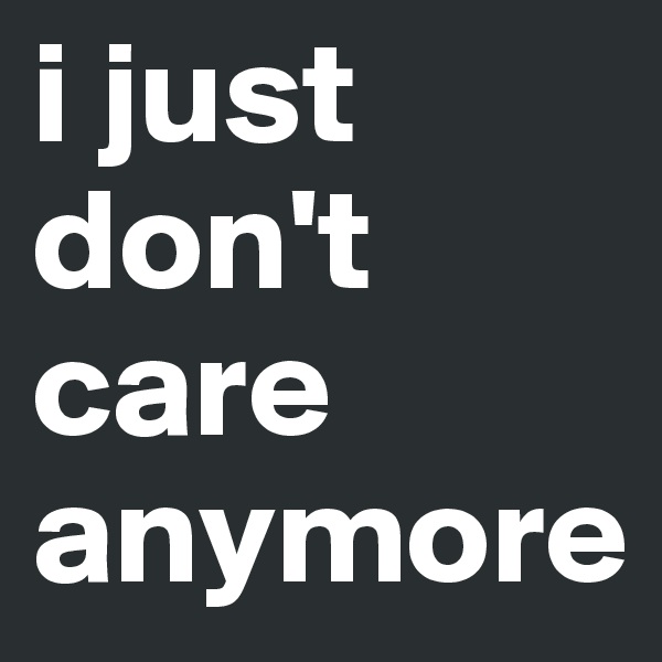 i just don't care anymore