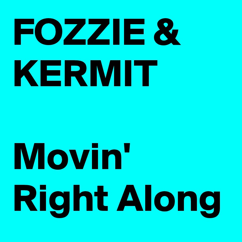 FOZZIE & KERMIT

Movin' Right Along