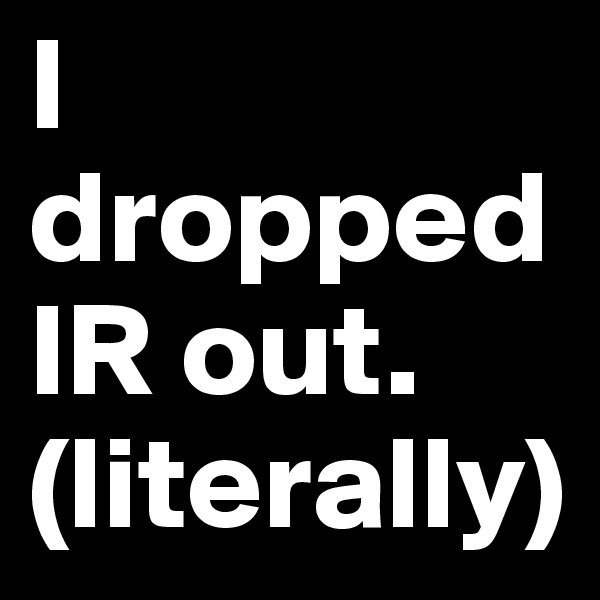 I dropped IR out. (literally)