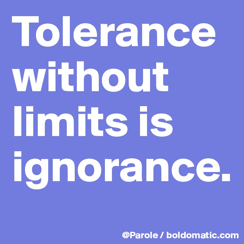 Tolerance without limits is ignorance. 