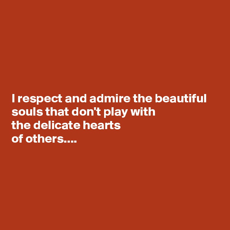 





I respect and admire the beautiful
souls that don't play with
the delicate hearts
of others....



