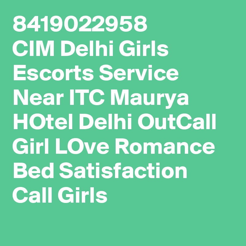 8419022958
CIM Delhi Girls Escorts Service Near ITC Maurya HOtel Delhi OutCall Girl LOve Romance Bed Satisfaction Call Girls 
