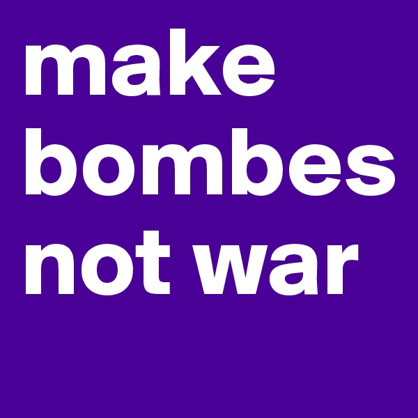 make bombes not war