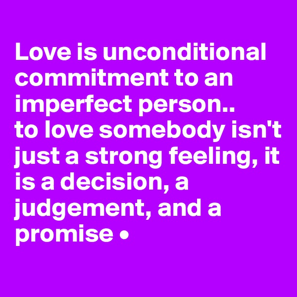 
Love is unconditional commitment to an imperfect person..
to love somebody isn't just a strong feeling, it is a decision, a judgement, and a promise •
