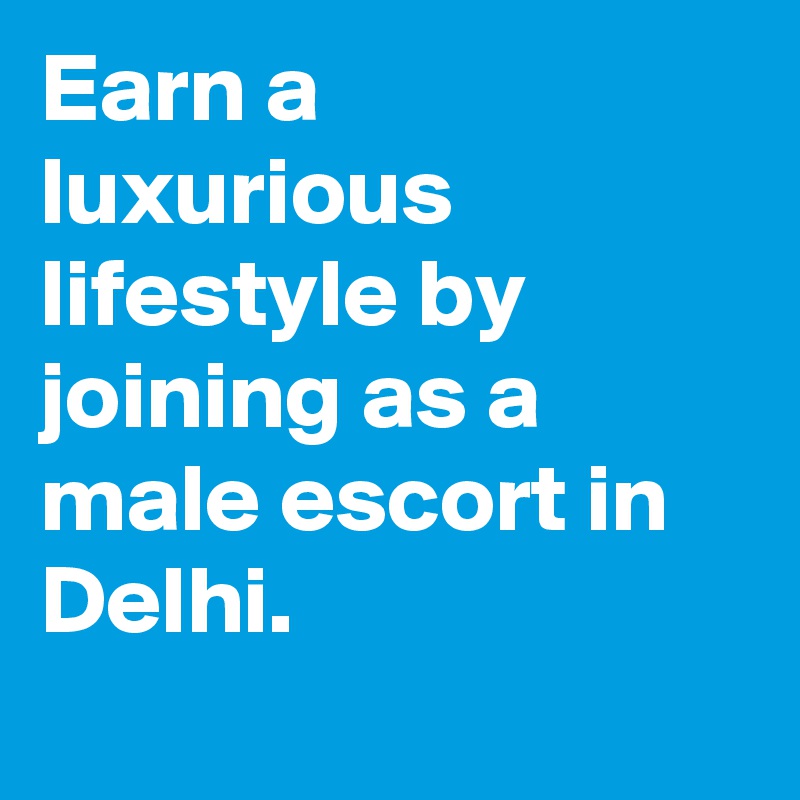 Earn a luxurious lifestyle by joining as a male escort in Delhi.
