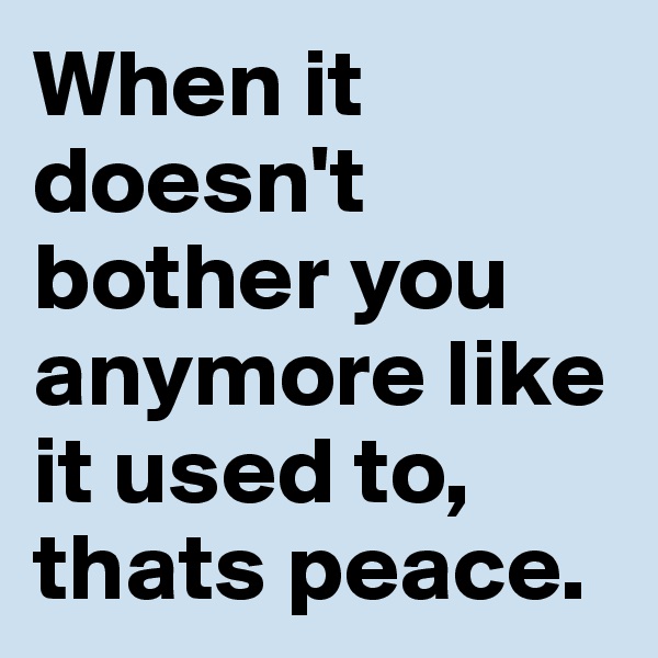 When it doesn't bother you anymore like it used to, thats peace.