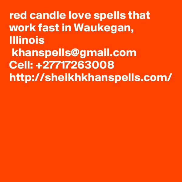 red candle love spells that work fast in Waukegan, Illinois
 khanspells@gmail.com
Cell: +27717263008
http://sheikhkhanspells.com/

