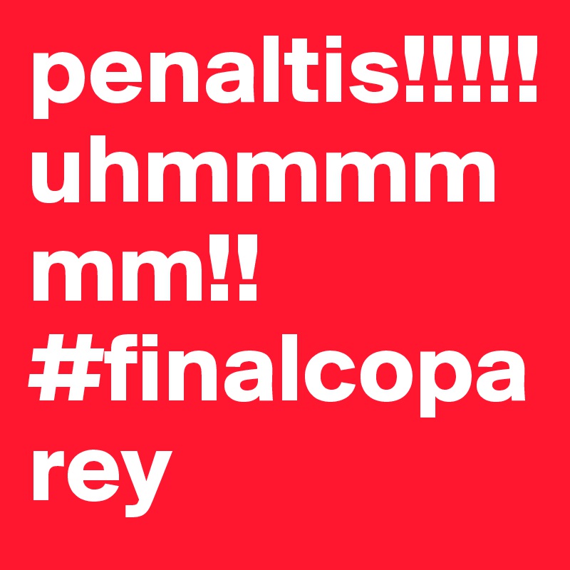 penaltis!!!!! uhmmmmmm!! #finalcoparey