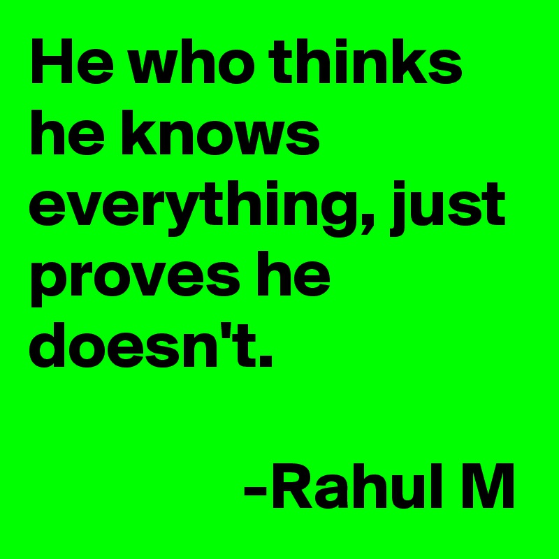 He who thinks he knows everything, just proves he doesn't.

                -Rahul M