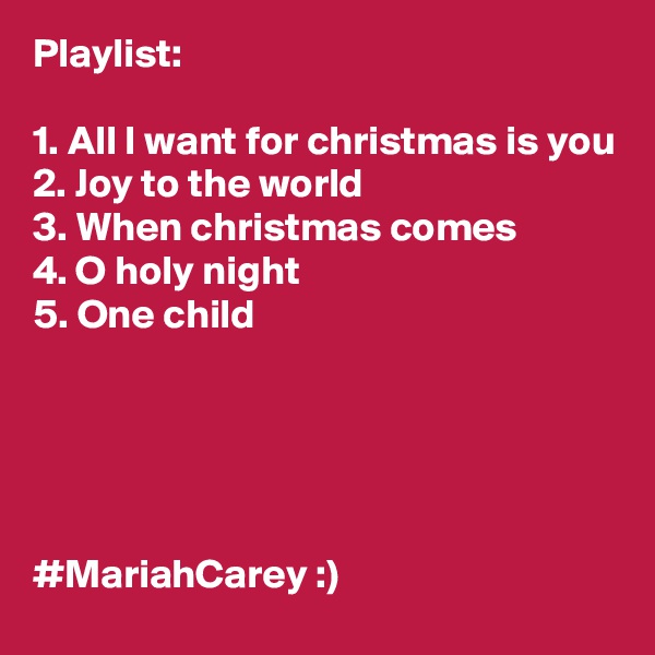 Playlist: 

1. All I want for christmas is you
2. Joy to the world
3. When christmas comes
4. O holy night
5. One child





#MariahCarey :)