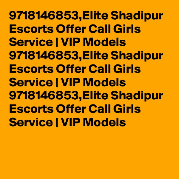 9718146853,Elite Shadipur Escorts Offer Call Girls Service | VIP Models 
9718146853,Elite Shadipur Escorts Offer Call Girls Service | VIP Models 
9718146853,Elite Shadipur Escorts Offer Call Girls Service | VIP Models 
