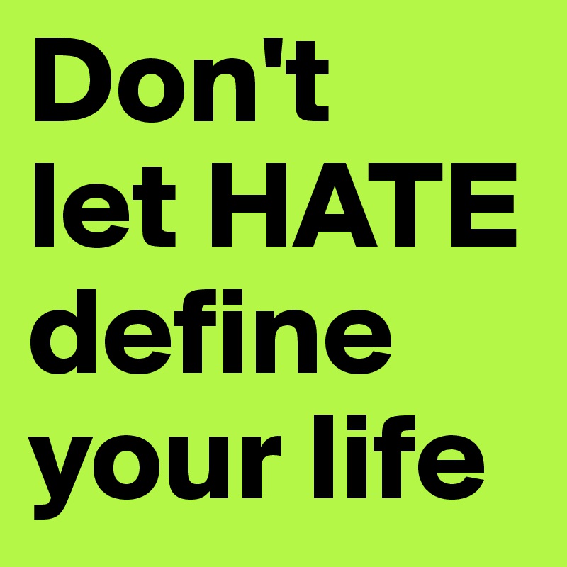 Don't 
let HATE define your life
