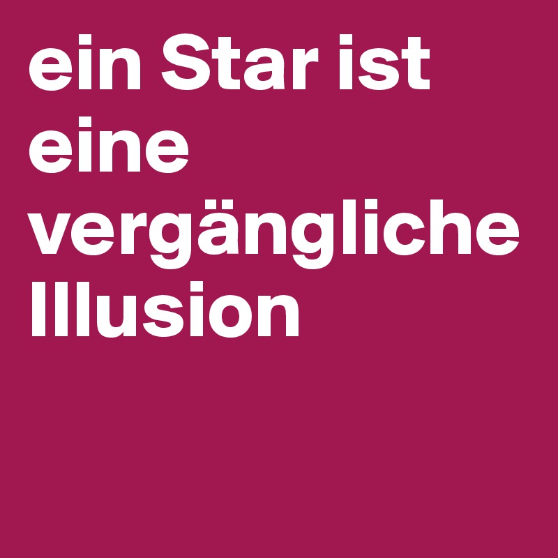 ein Star ist eine vergängliche Illusion

