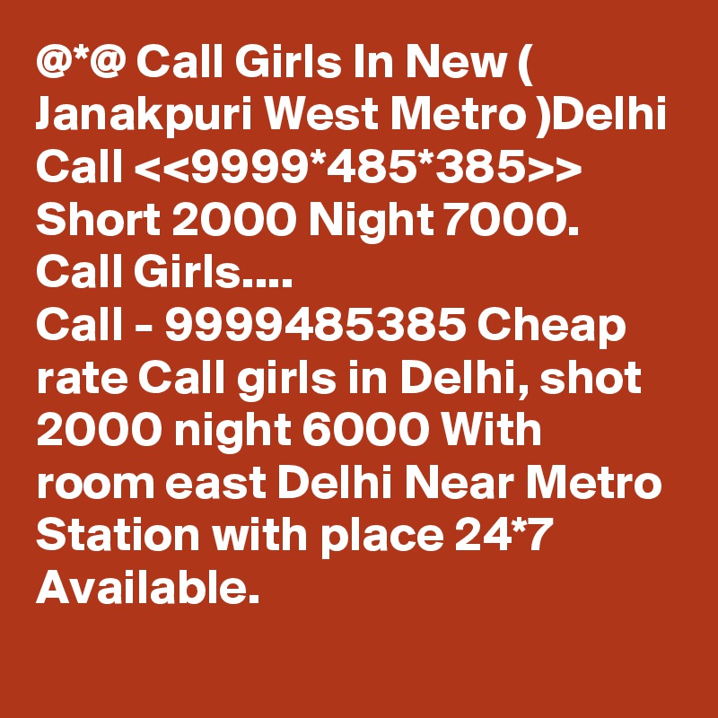@*@ Call Girls In New ( Janakpuri West Metro )Delhi Call <<9999*485*385>> Short 2000 Night 7000. Call Girls.... 
Call - 9999485385 Cheap rate Call girls in Delhi, shot 2000 night 6000 With room east Delhi Near Metro Station with place 24*7 Available.
