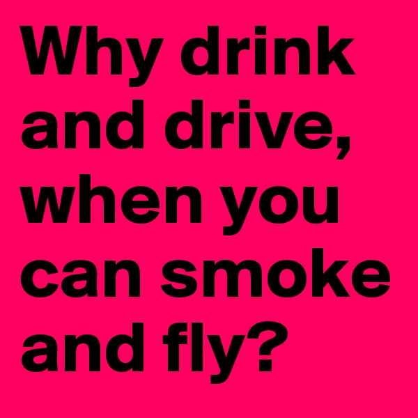 Why drink and drive, when you can smoke and fly?