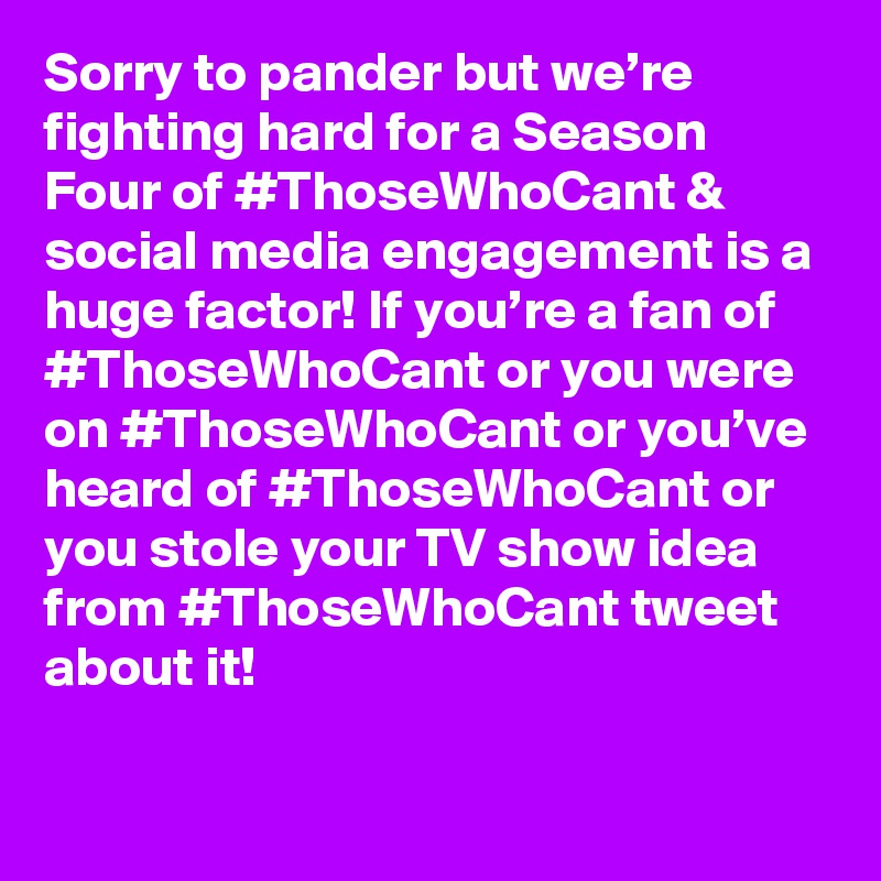 Sorry to pander but we’re fighting hard for a Season Four of #ThoseWhoCant & social media engagement is a huge factor! If you’re a fan of #ThoseWhoCant or you were on #ThoseWhoCant or you’ve heard of #ThoseWhoCant or you stole your TV show idea from #ThoseWhoCant tweet about it!