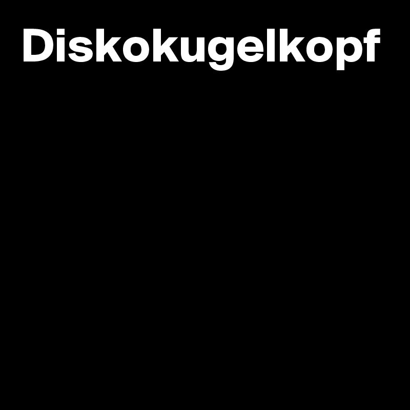 Diskokugelkopf